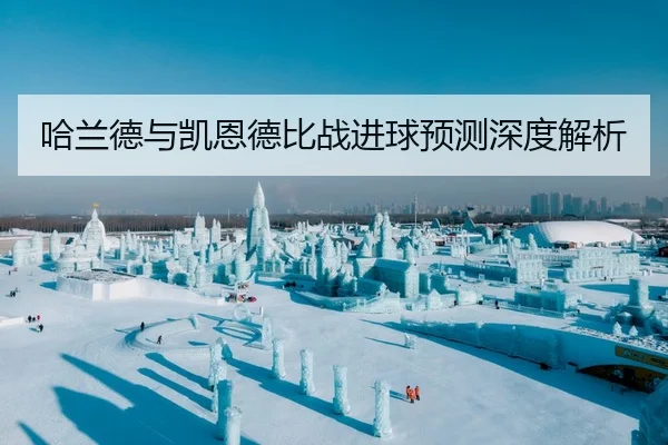 哈兰德与凯恩德比战进球预测深度解析