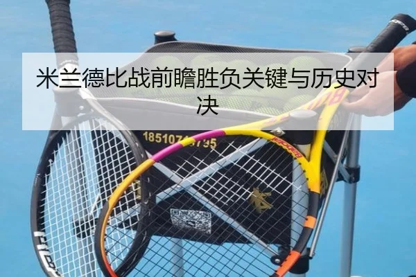 米兰德比战前瞻胜负关键与历史对决