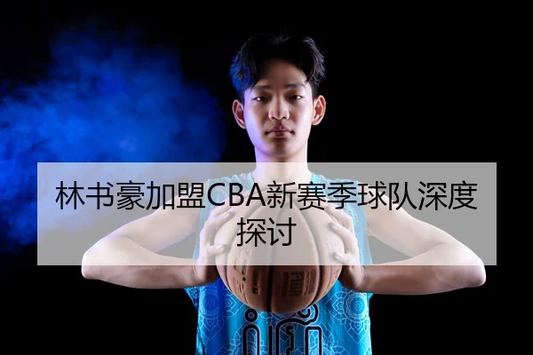 林书豪加盟CBA新赛季球队深度探讨